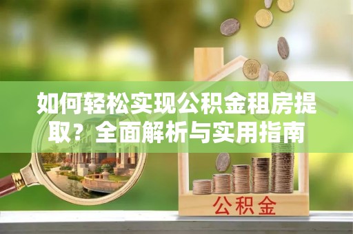 吉州如何轻松实现公积金租房提取？全面解析与实用指南