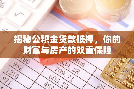 吉州揭秘公积金贷款抵押，你的财富与房产的双重保障
