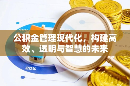 吉州公积金管理现代化，构建高效、透明与智慧的未来