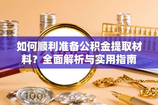 吉州如何顺利准备公积金提取材料？全面解析与实用指南