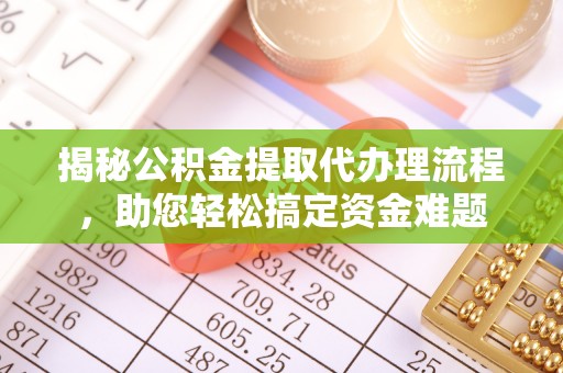 吉州揭秘公积金提取代办理流程，助您轻松搞定资金难题