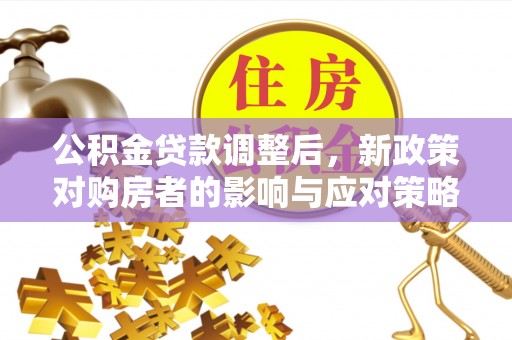 吉州公积金贷款调整后，新政策对购房者的影响与应对策略