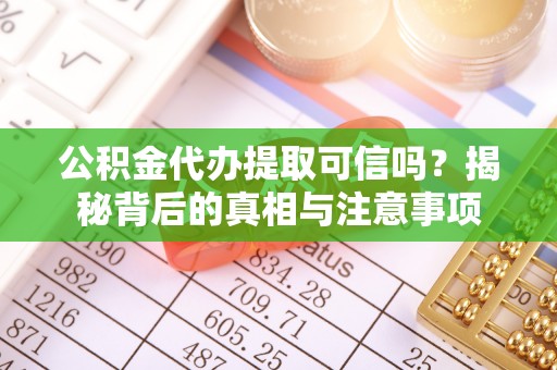 吉州公积金代办提取可信吗？揭秘背后的真相与注意事项