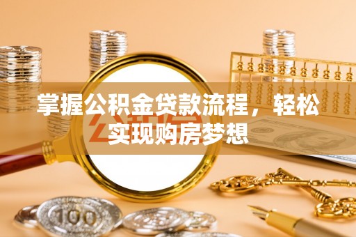 吉州掌握公积金贷款流程，轻松实现购房梦想