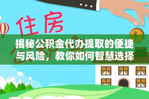 吉州揭秘公积金代办提取的便捷与风险，教你如何智慧选择