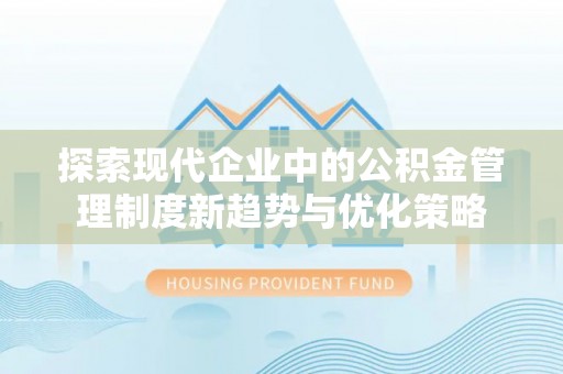 吉州探索现代企业中的公积金管理制度新趋势与优化策略