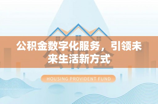 吉州公积金数字化服务，引领未来生活新方式