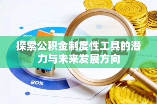 吉州探索公积金制度性工具的潜力与未来发展方向