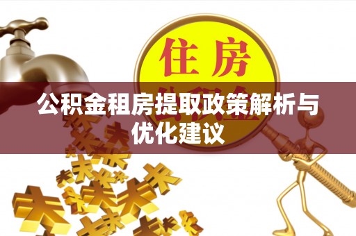 吉州公积金租房提取政策解析与优化建议