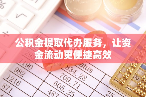 吉州公积金提取代办服务，让资金流动更便捷高效