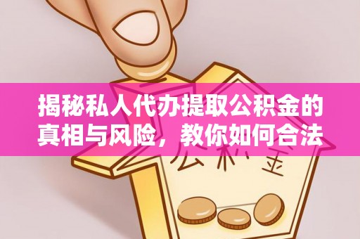 吉州揭秘私人代办提取公积金的真相与风险，教你如何合法高效操作