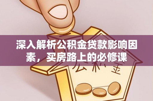 吉州深入解析公积金贷款影响因素，买房路上的必修课