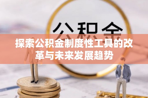 吉州探索公积金制度性工具的改革与未来发展趋势