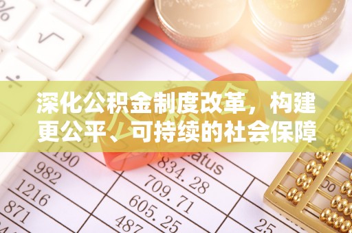 吉州深化公积金制度改革，构建更公平、可持续的社会保障体系