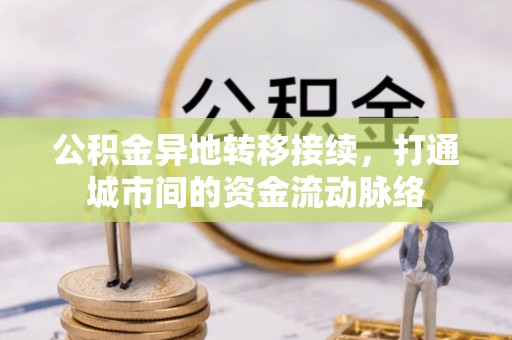 吉州公积金异地转移接续，打通城市间的资金流动脉络