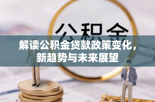 吉州解读公积金贷款政策变化，新趋势与未来展望