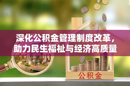 吉州深化公积金管理制度改革，助力民生福祉与经济高质量发展