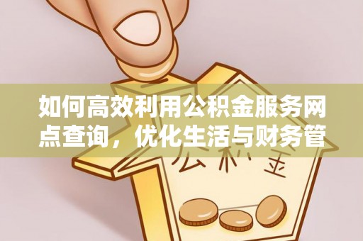 吉州如何高效利用公积金服务网点查询，优化生活与财务管理