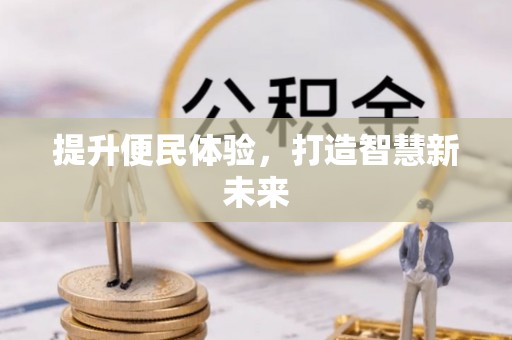 吉州提升便民体验，打造智慧新未来