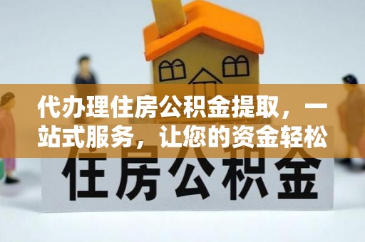 吉州代办理住房公积金提取，一站式服务，让您的资金轻松到账
