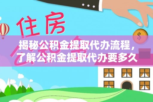 吉州揭秘公积金提取代办流程，了解公积金提取代办要多久的关键因素