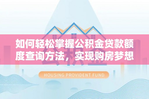 吉州如何轻松掌握公积金贷款额度查询方法，实现购房梦想？
