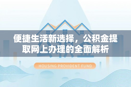 吉州便捷生活新选择，公积金提取网上办理的全面解析