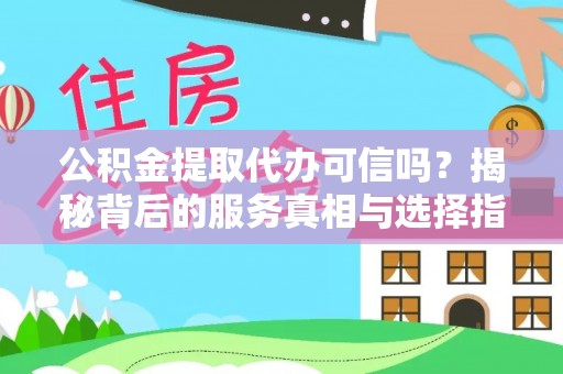 吉州公积金提取代办可信吗？揭秘背后的服务真相与选择指南