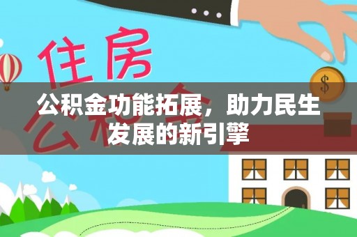 吉州公积金功能拓展，助力民生发展的新引擎