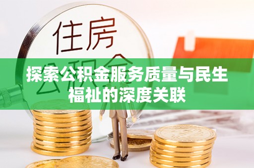 吉州探索公积金服务质量与民生福祉的深度关联