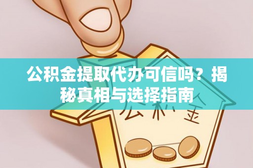 吉州公积金提取代办可信吗？揭秘真相与选择指南
