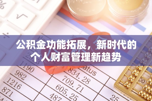 吉州公积金功能拓展，新时代的个人财富管理新趋势