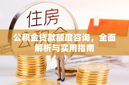 吉州公积金贷款额度咨询，全面解析与实用指南