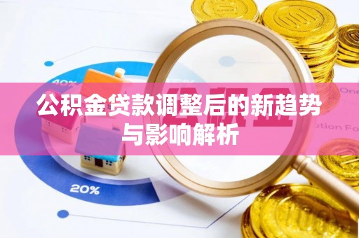 吉州公积金贷款调整后的新趋势与影响解析