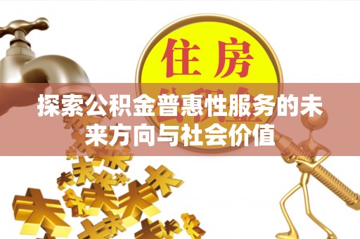吉州探索公积金普惠性服务的未来方向与社会价值