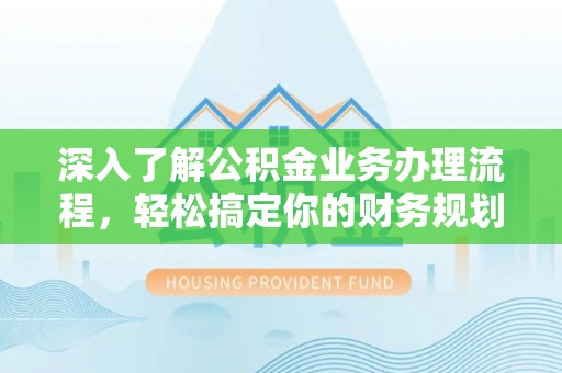 吉州深入了解公积金业务办理流程，轻松搞定你的财务规划