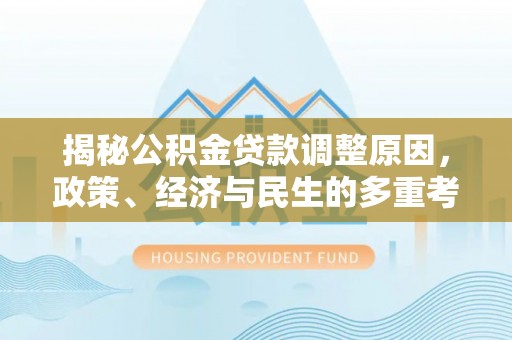 吉州揭秘公积金贷款调整原因，政策、经济与民生的多重考量