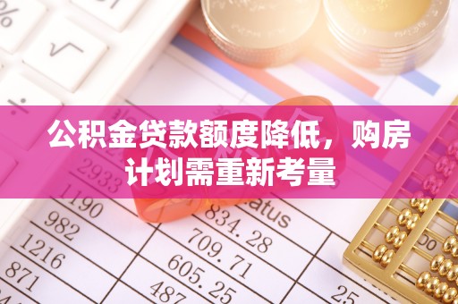 吉州公积金贷款额度降低，购房计划需重新考量