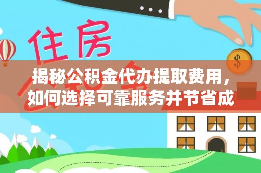 吉州揭秘公积金代办提取费用，如何选择可靠服务并节省成本