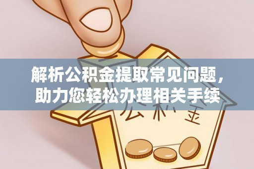 吉州解析公积金提取常见问题，助力您轻松办理相关手续