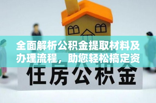吉州全面解析公积金提取材料及办理流程，助您轻松搞定资金提取