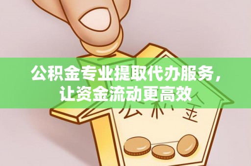 吉州公积金专业提取代办服务，让资金流动更高效