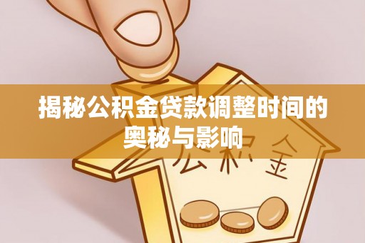 吉州揭秘公积金贷款调整时间的奥秘与影响
