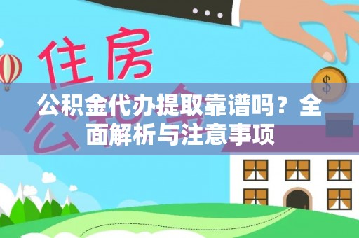吉州公积金代办提取靠谱吗？全面解析与注意事项