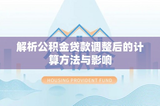 吉州解析公积金贷款调整后的计算方法与影响