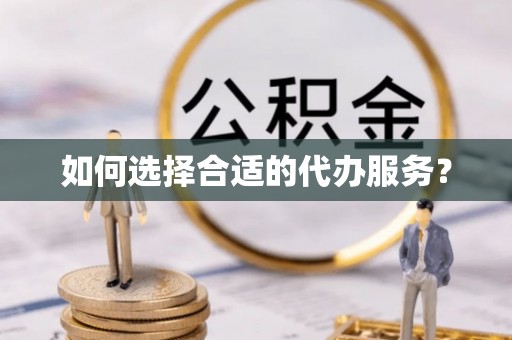 吉州如何选择合适的代办服务？