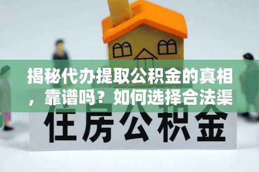 吉州揭秘代办提取公积金的真相，靠谱吗？如何选择合法渠道
