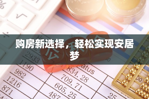 吉州购房新选择，轻松实现安居梦