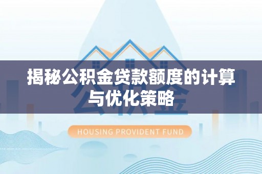 吉州揭秘公积金贷款额度的计算与优化策略