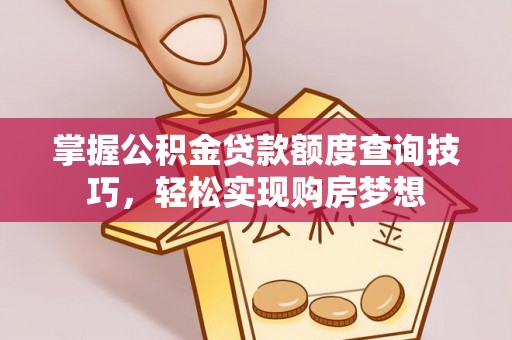 吉州掌握公积金贷款额度查询技巧，轻松实现购房梦想